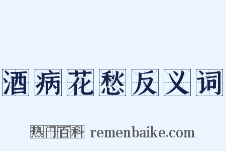 酒病花愁反义词是什么意思的图片